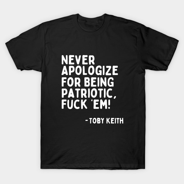 Never Apologize for Being Patriotic, F'em! - Toby Keith | Toby Keith's Last Words at Last Concert T-Shirt by blueduckstuff